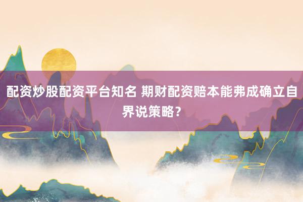 配资炒股配资平台知名 期财配资赔本能弗成确立自界说策略？