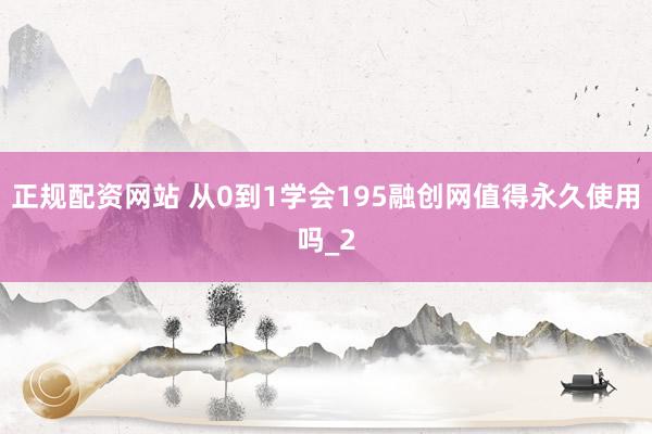 正规配资网站 从0到1学会195融创网值得永久使用吗_2
