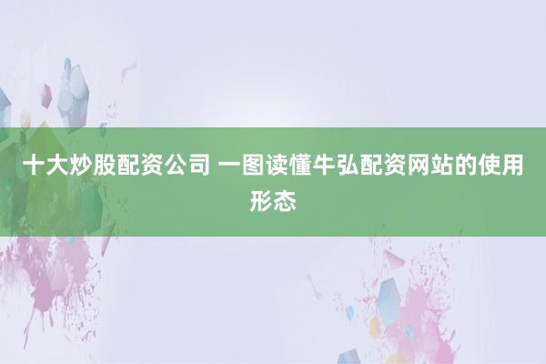 十大炒股配资公司 一图读懂牛弘配资网站的使用形态