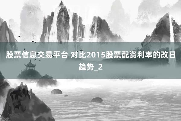 股票信息交易平台 对比2015股票配资利率的改日趋势_2