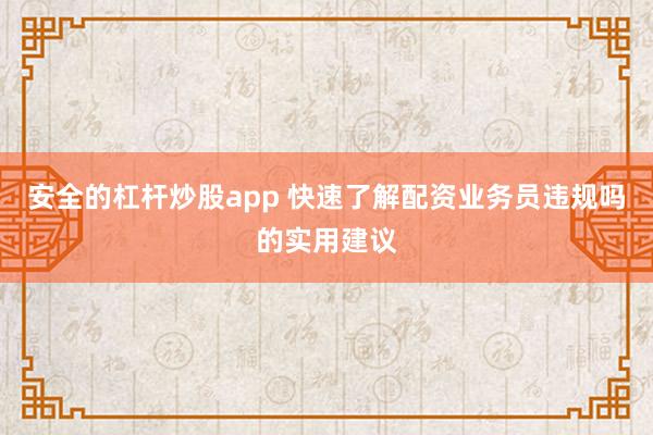 安全的杠杆炒股app 快速了解配资业务员违规吗的实用建议
