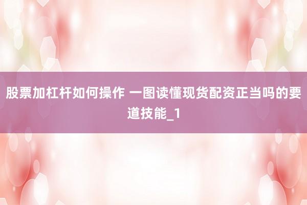 股票加杠杆如何操作 一图读懂现货配资正当吗的要道技能_1