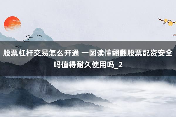 股票杠杆交易怎么开通 一图读懂翻翻股票配资安全吗值得耐久使用吗_2