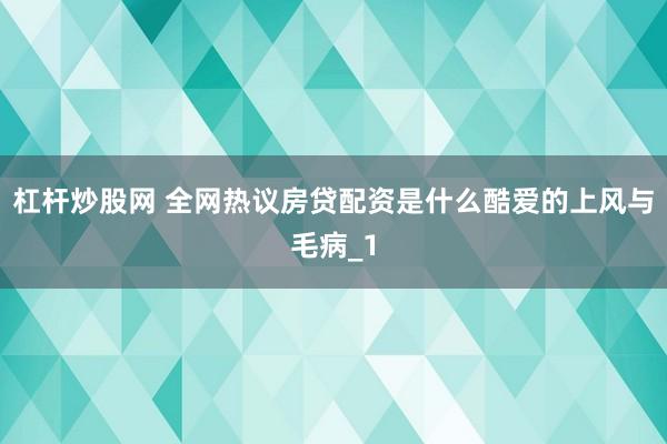 杠杆炒股网 全网热议房贷配资是什么酷爱的上风与毛病_1