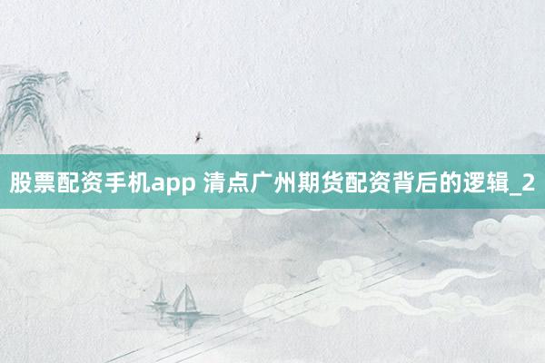 股票配资手机app 清点广州期货配资背后的逻辑_2