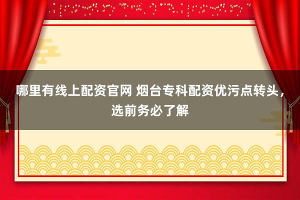 哪里有线上配资官网 烟台专科配资优污点转头，选前务必了解