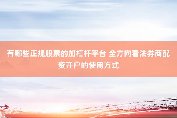 有哪些正规股票的加杠杆平台 全方向看法券商配资开户的使用方式