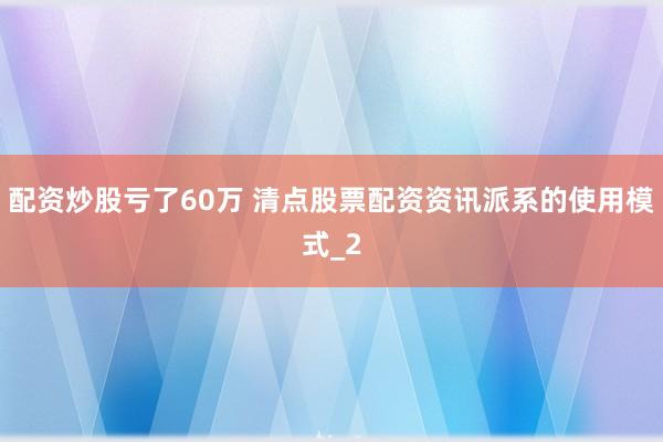 配资炒股亏了60万 清点股票配资资讯派系的使用模式_2