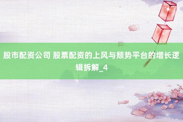 股市配资公司 股票配资的上风与颓势平台的增长逻辑拆解_4