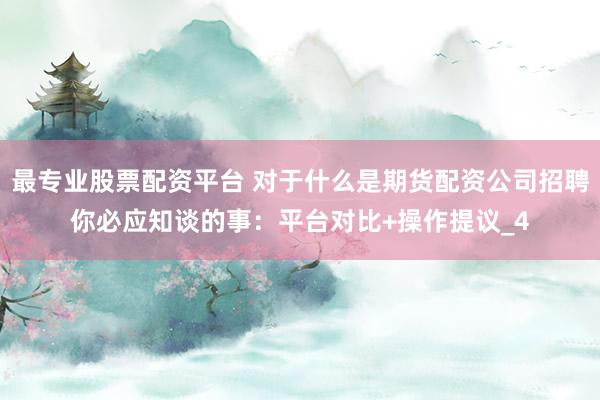 最专业股票配资平台 对于什么是期货配资公司招聘你必应知谈的事：平台对比+操作提议_4