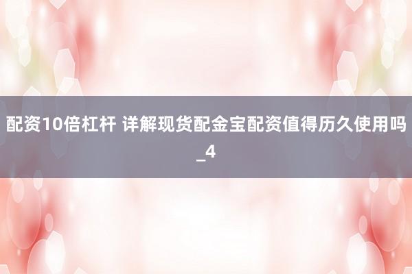 配资10倍杠杆 详解现货配金宝配资值得历久使用吗_4