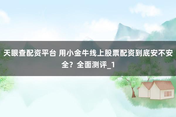 天眼查配资平台 用小金牛线上股票配资到底安不安全？全面测评_1