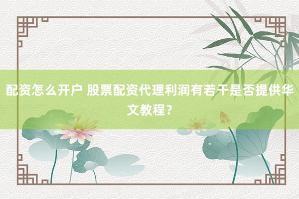 配资怎么开户 股票配资代理利润有若干是否提供华文教程？