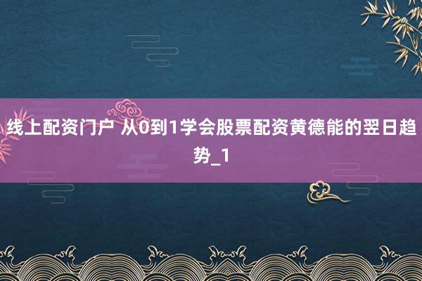 线上配资门户 从0到1学会股票配资黄德能的翌日趋势_1