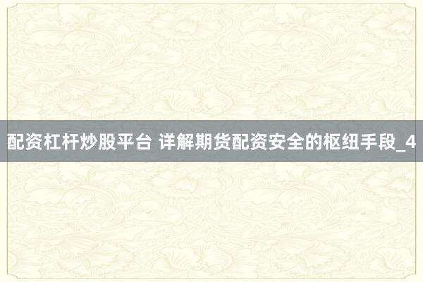 配资杠杆炒股平台 详解期货配资安全的枢纽手段_4