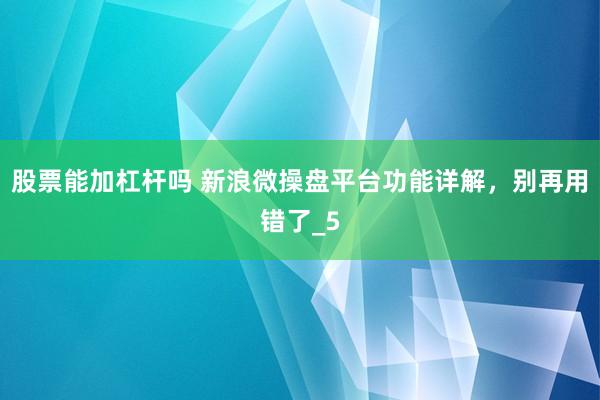股票能加杠杆吗 新浪微操盘平台功能详解，别再用错了_5