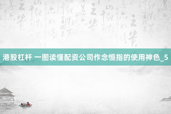 港股杠杆 一图读懂配资公司作念恒指的使用神色_5