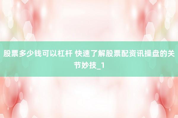 股票多少钱可以杠杆 快速了解股票配资讯操盘的关节妙技_1