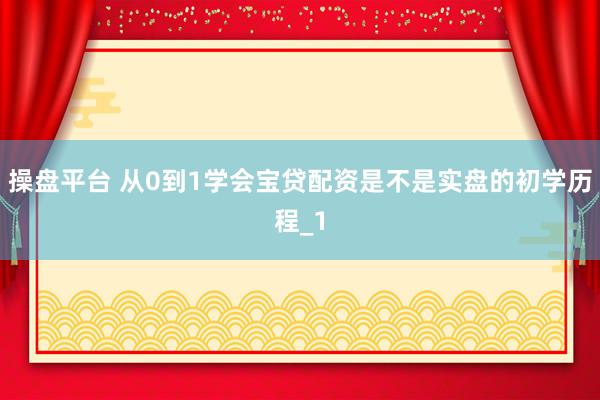 操盘平台 从0到1学会宝贷配资是不是实盘的初学历程_1