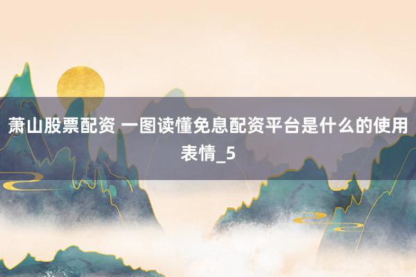 萧山股票配资 一图读懂免息配资平台是什么的使用表情_5