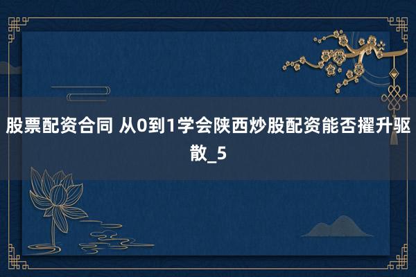 股票配资合同 从0到1学会陕西炒股配资能否擢升驱散_5