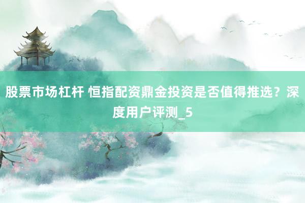 股票市场杠杆 恒指配资鼎金投资是否值得推选？深度用户评测_5