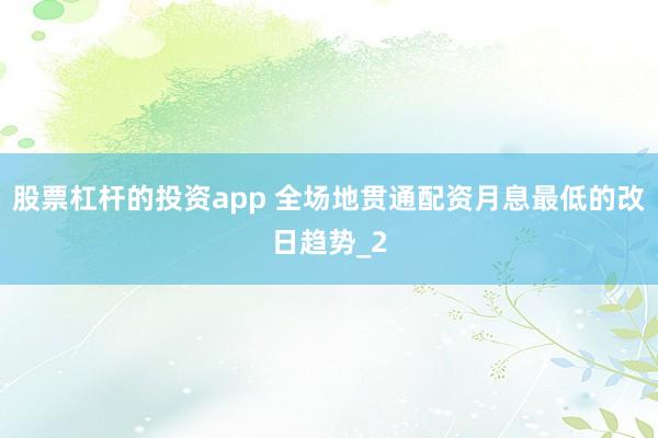 股票杠杆的投资app 全场地贯通配资月息最低的改日趋势_2