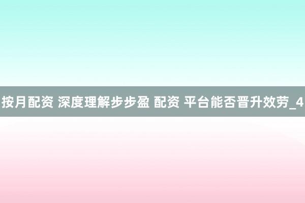 按月配资 深度理解步步盈 配资 平台能否晋升效劳_4