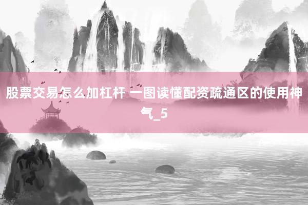 股票交易怎么加杠杆 一图读懂配资疏通区的使用神气_5