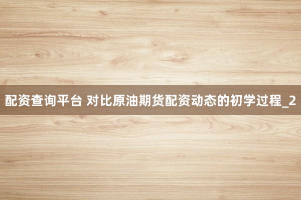 配资查询平台 对比原油期货配资动态的初学过程_2