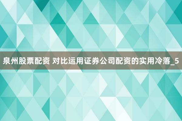 泉州股票配资 对比运用证券公司配资的实用冷落_5