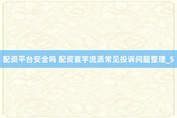 配资平台安全吗 配资寰宇流派常见投诉问题整理_5