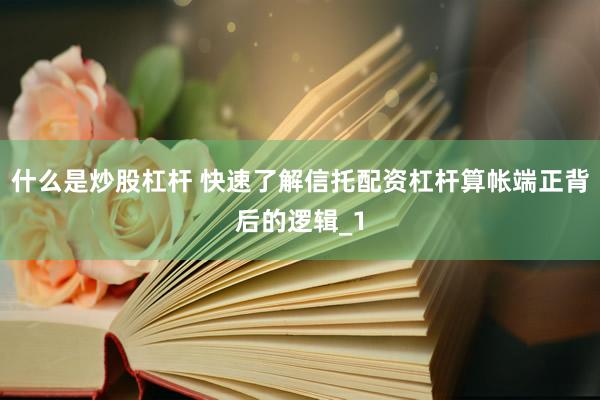 什么是炒股杠杆 快速了解信托配资杠杆算帐端正背后的逻辑_1