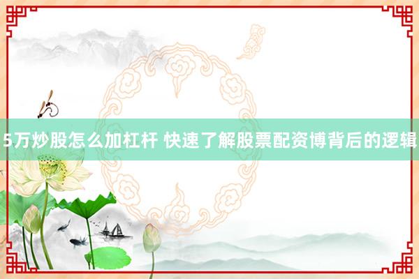 5万炒股怎么加杠杆 快速了解股票配资博背后的逻辑