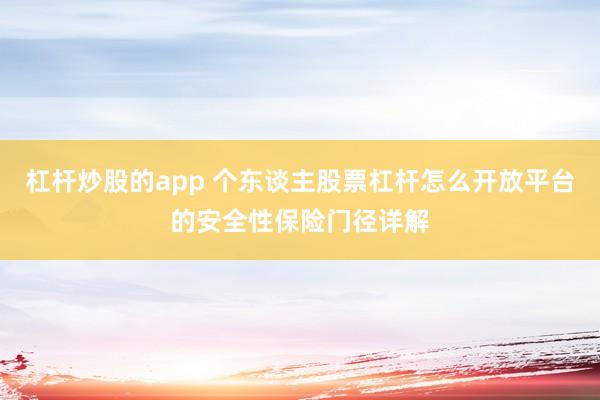 杠杆炒股的app 个东谈主股票杠杆怎么开放平台的安全性保险门径详解