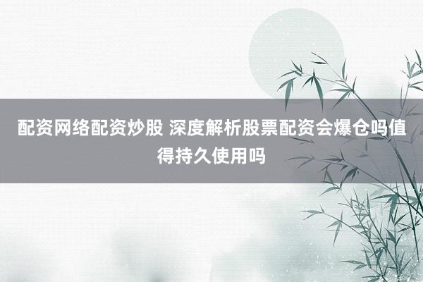 配资网络配资炒股 深度解析股票配资会爆仓吗值得持久使用吗