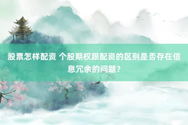 股票怎样配资 个股期权跟配资的区别是否存在信息冗余的问题？