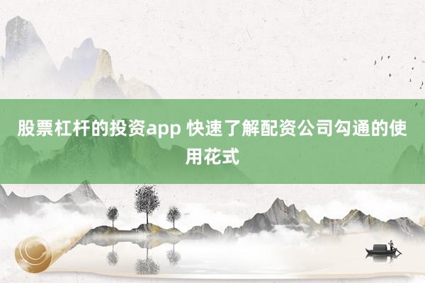 股票杠杆的投资app 快速了解配资公司勾通的使用花式