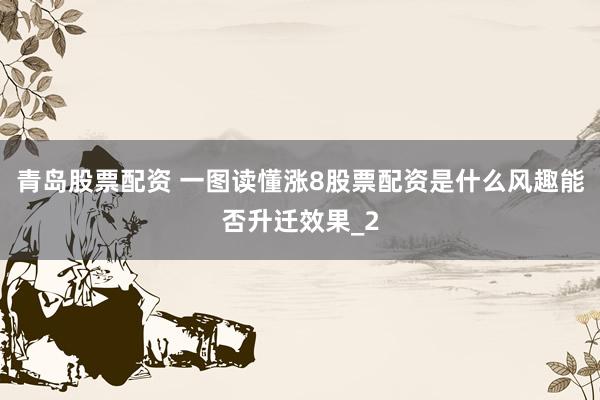 青岛股票配资 一图读懂涨8股票配资是什么风趣能否升迁效果_2