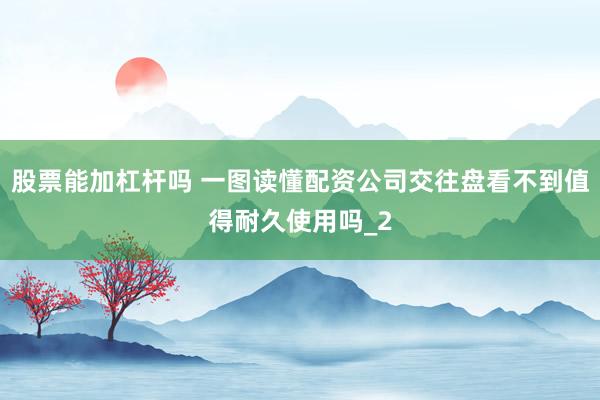 股票能加杠杆吗 一图读懂配资公司交往盘看不到值得耐久使用吗_2