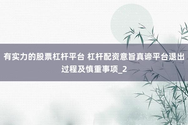 有实力的股票杠杆平台 杠杆配资意旨真谛平台退出过程及慎重事项_2