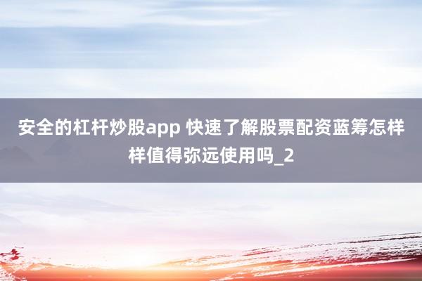 安全的杠杆炒股app 快速了解股票配资蓝筹怎样样值得弥远使用吗_2