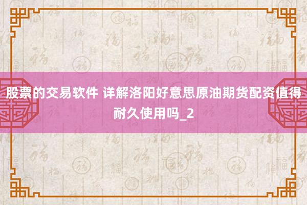 股票的交易软件 详解洛阳好意思原油期货配资值得耐久使用吗_2