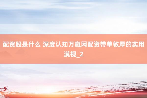 配资股是什么 深度认知万赢网配资带单敦厚的实用漠视_2