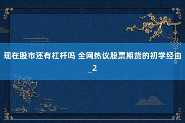 现在股市还有杠杆吗 全网热议股票期货的初学经由_2