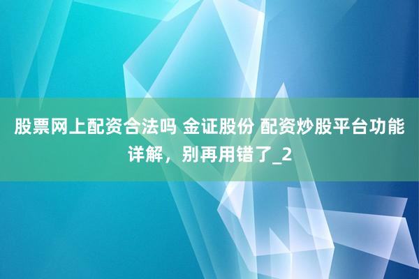 股票网上配资合法吗 金证股份 配资炒股平台功能详解，别再用错了_2