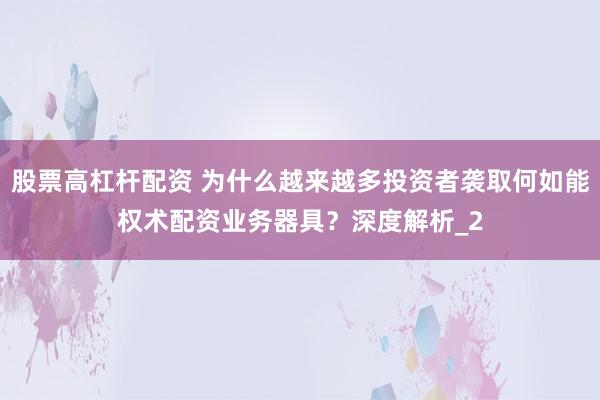 股票高杠杆配资 为什么越来越多投资者袭取何如能权术配资业务器具？深度解析_2