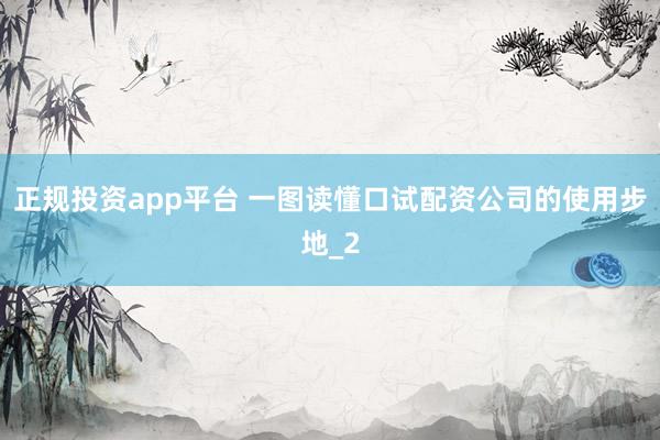 正规投资app平台 一图读懂口试配资公司的使用步地_2