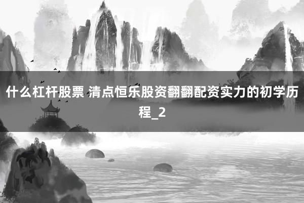 什么杠杆股票 清点恒乐股资翻翻配资实力的初学历程_2
