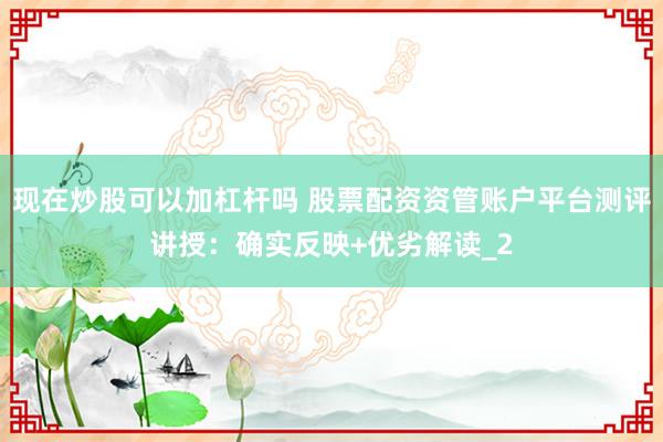 现在炒股可以加杠杆吗 股票配资资管账户平台测评讲授：确实反映+优劣解读_2